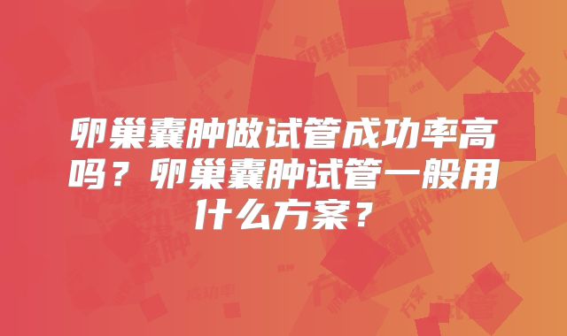 卵巢囊肿做试管成功率高吗？卵巢囊肿试管一般用什么方案？