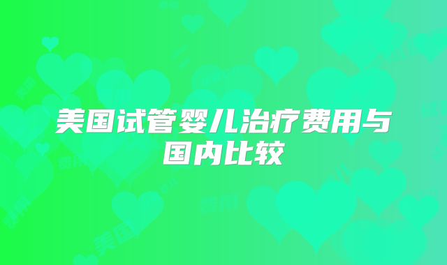 美国试管婴儿治疗费用与国内比较
