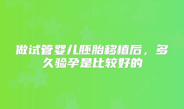 做试管婴儿胚胎移植后，多久验孕是比较好的