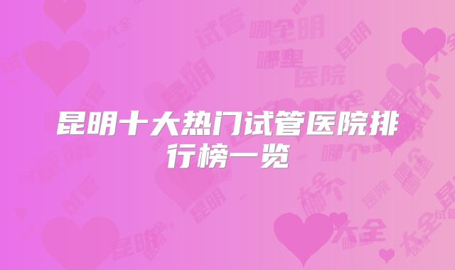 昆明十大热门试管医院排行榜一览