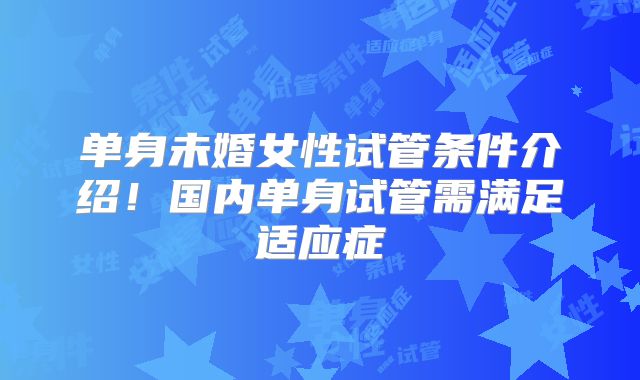 单身未婚女性试管条件介绍！国内单身试管需满足适应症