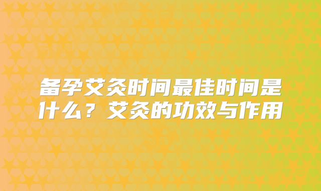 备孕艾灸时间最佳时间是什么?艾灸的功效与作用