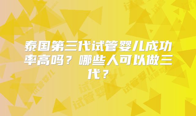 泰国第三代试管婴儿成功率高吗？哪些人可以做三代？