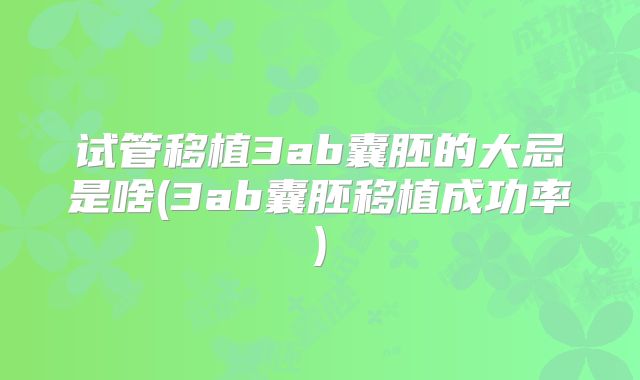 试管移植3ab囊胚的大忌是啥(3ab囊胚移植成功率)