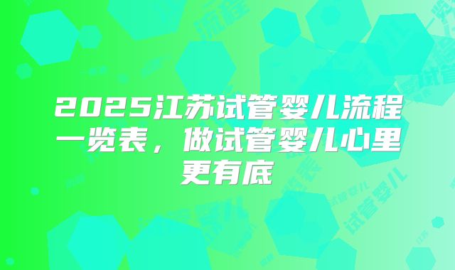 2025江苏试管婴儿流程一览表，做试管婴儿心里更有底