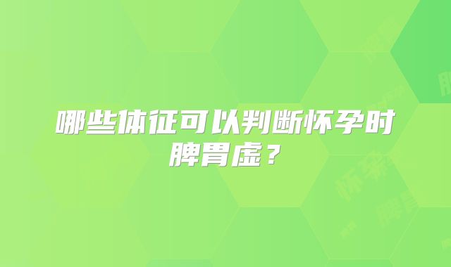 哪些体征可以判断怀孕时脾胃虚？