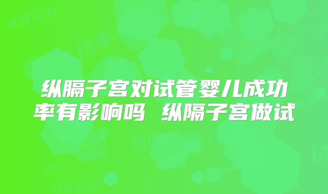 纵膈子宫对试管婴儿成功率有影响吗 纵隔子宫做试