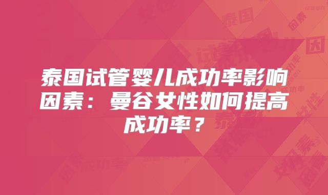 泰国试管婴儿成功率影响因素：曼谷女性如何提高成功率？