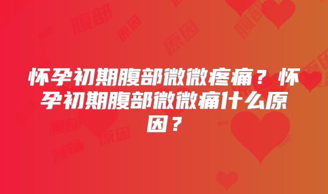 怀孕初期腹部微微疼痛？怀孕初期腹部微微痛什么原因？