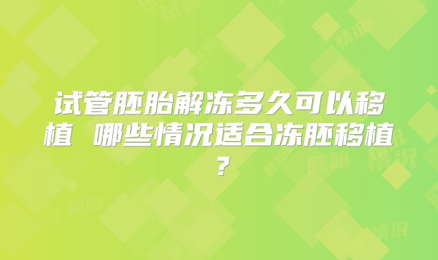 试管胚胎解冻多久可以移植 哪些情况适合冻胚移植？