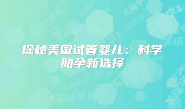 探秘美国试管婴儿：科学助孕新选择
