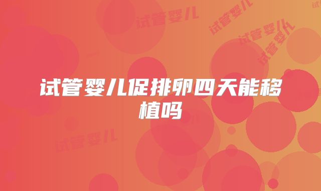试管婴儿促排卵四天能移植吗