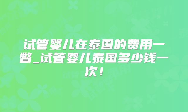 试管婴儿在泰国的费用一瞥_试管婴儿泰国多少钱一次!