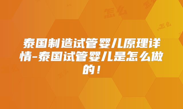 泰国制造试管婴儿原理详情-泰国试管婴儿是怎么做的！