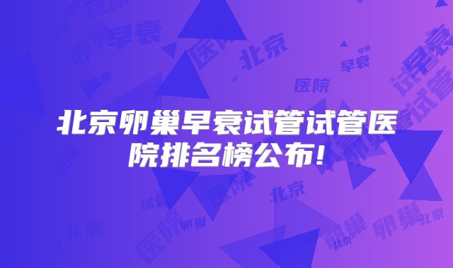北京卵巢早衰试管试管医院排名榜公布!
