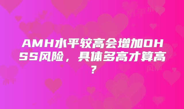 AMH水平较高会增加OHSS风险，具体多高才算高？