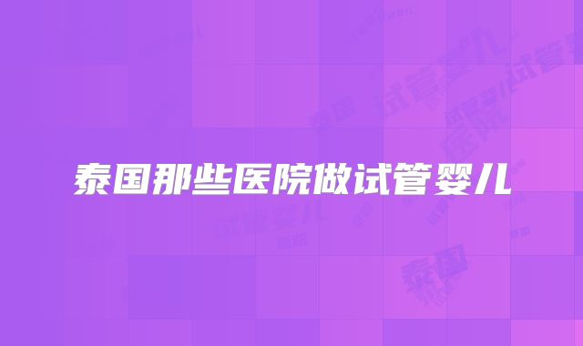 泰国那些医院做试管婴儿