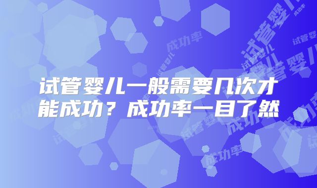 试管婴儿一般需要几次才能成功？成功率一目了然
