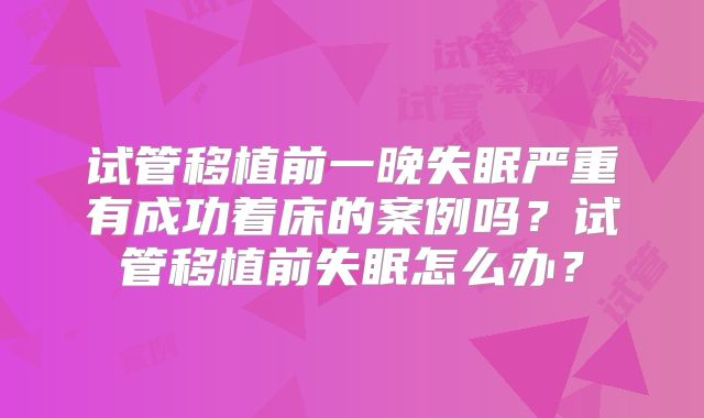 试管移植前一晚失眠严重有成功着床的案例吗？试管移植前失眠怎么办？