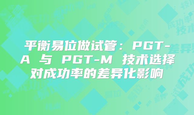 平衡易位做试管：PGT-A 与 PGT-M 技术选择对成功率的差异化影响