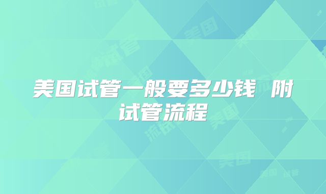 美国试管一般要多少钱 附试管流程