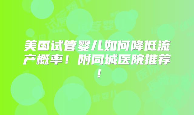 美国试管婴儿如何降低流产概率!附同城医院推荐!