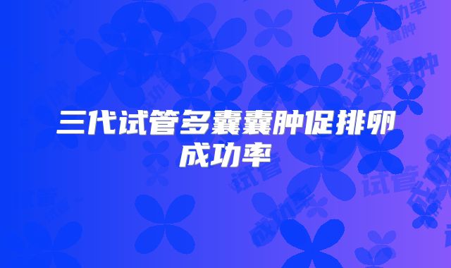 三代试管多囊囊肿促排卵成功率