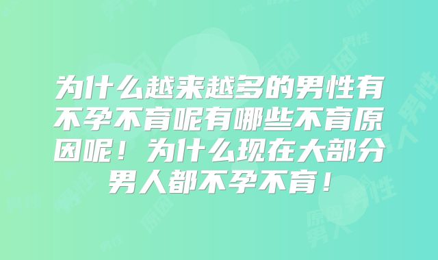 为什么越来越多的男性有不孕不育呢有哪些不育原因呢!为什么现在大部分男人都不孕不育!