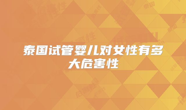 泰国试管婴儿对女性有多大危害性