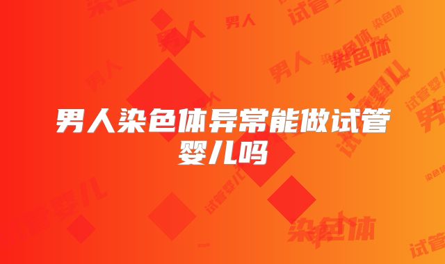 男人染色体异常能做试管婴儿吗