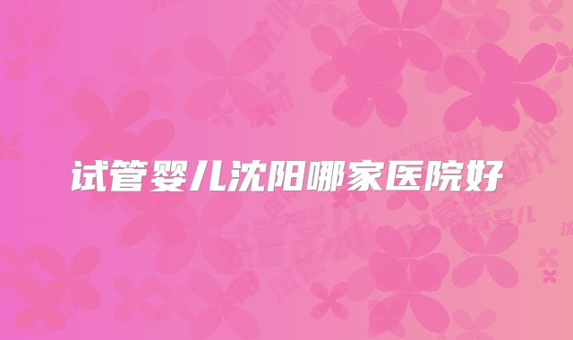 试管婴儿沈阳哪家医院好