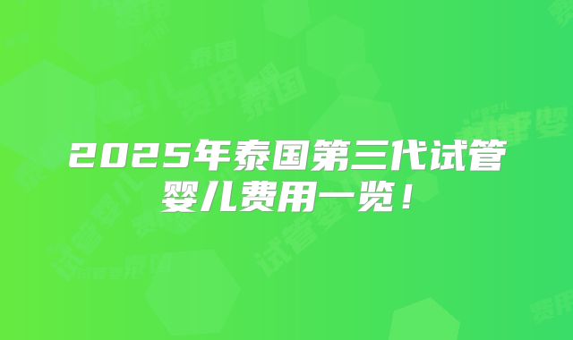 2025年泰国第三代试管婴儿费用一览！