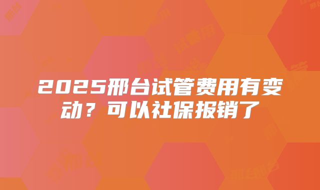 2025邢台试管费用有变动？可以社保报销了