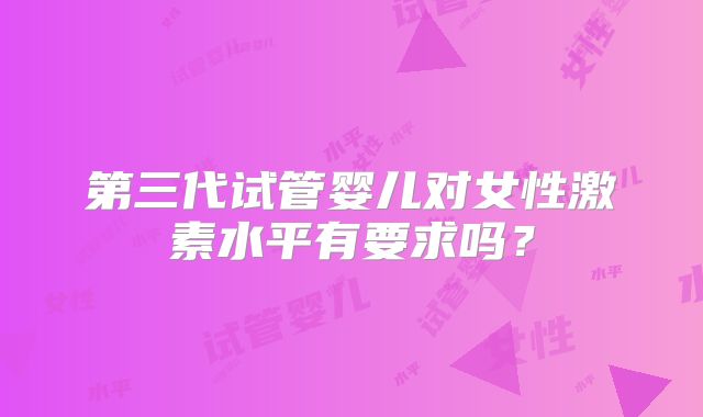 第三代试管婴儿对女性激素水平有要求吗？