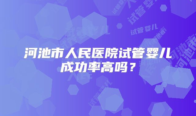 河池市人民医院试管婴儿成功率高吗？