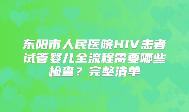 东阳市人民医院HIV患者试管婴儿全流程需要哪些检查？完整清单