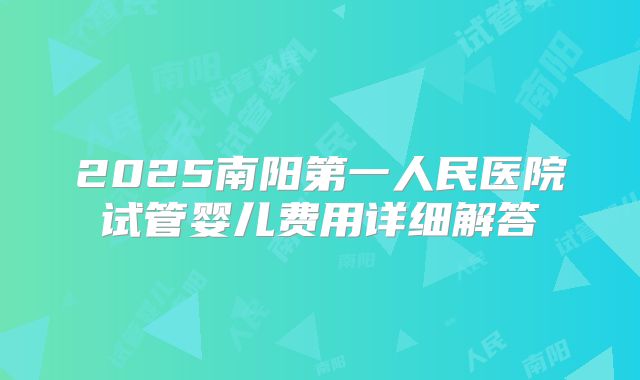 2025南阳第一人民医院试管婴儿费用详细解答