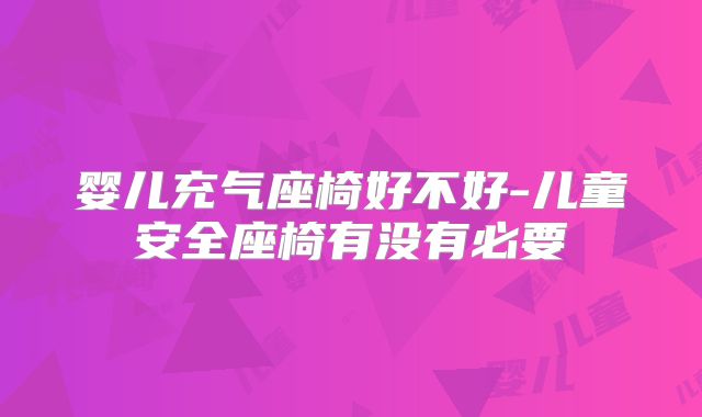 婴儿充气座椅好不好-儿童安全座椅有没有必要