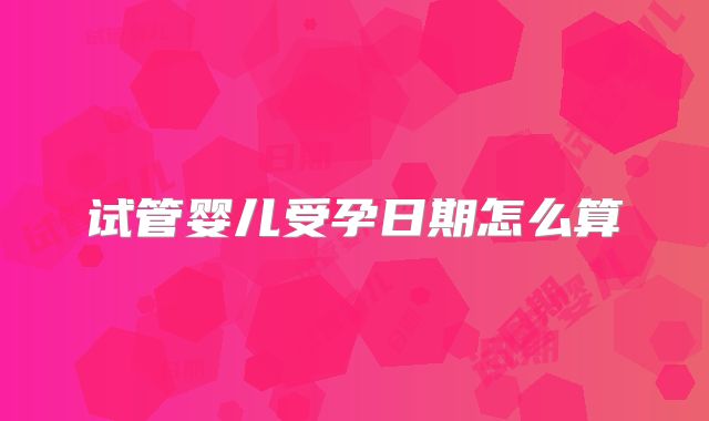 试管婴儿受孕日期怎么算