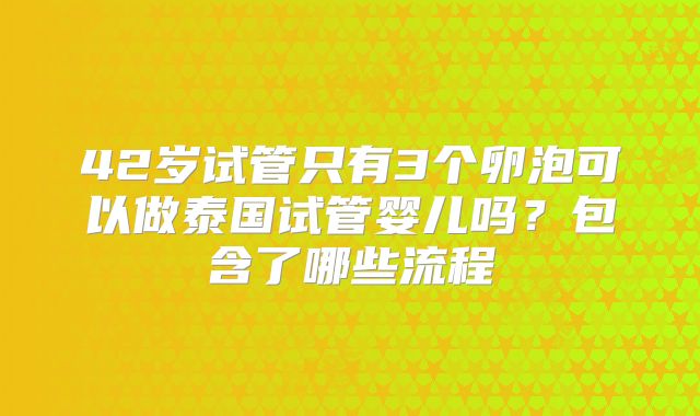 42岁试管只有3个卵泡可以做泰国试管婴儿吗？包含了哪些流程