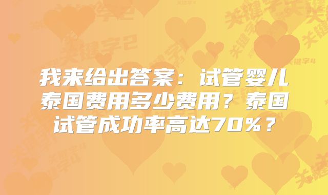 我来给出答案：试管婴儿泰国费用多少费用？泰国试管成功率高达70%？