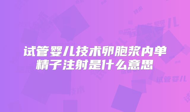 试管婴儿技术卵胞浆内单精子注射是什么意思