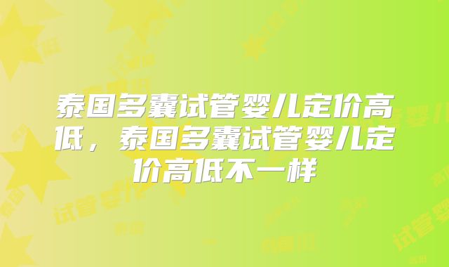 泰国多囊试管婴儿定价高低，泰国多囊试管婴儿定价高低不一样