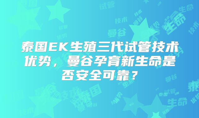 泰国EK生殖三代试管技术优势,曼谷孕育新生命是否安全可靠?