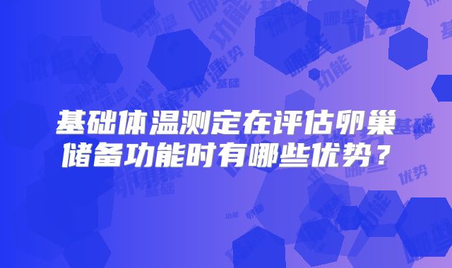 基础体温测定在评估卵巢储备功能时有哪些优势？