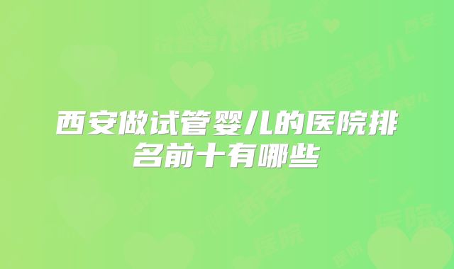 西安做试管婴儿的医院排名前十有哪些