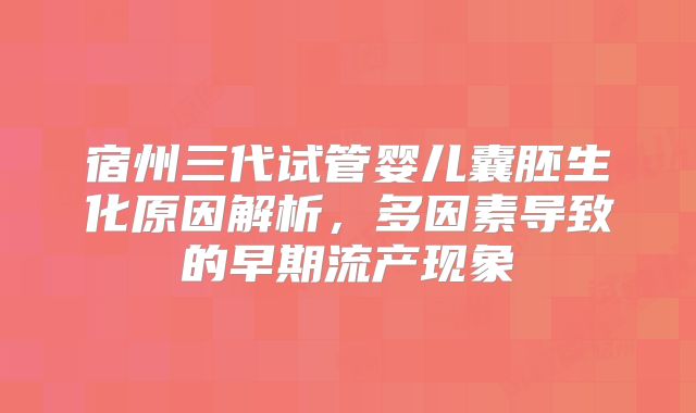 宿州三代试管婴儿囊胚生化原因解析，多因素导致的早期流产现象
