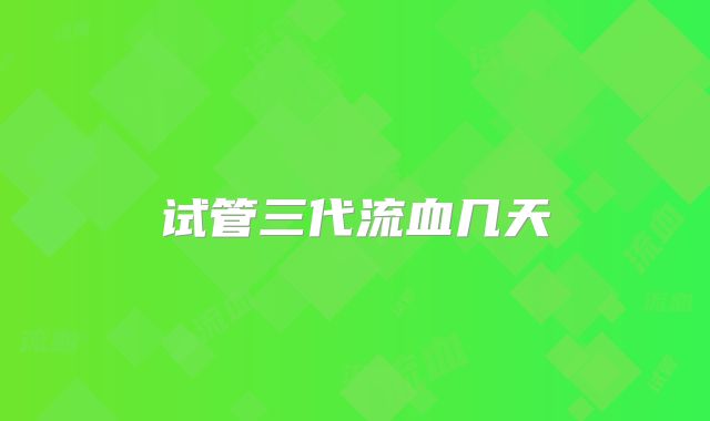 试管三代流血几天