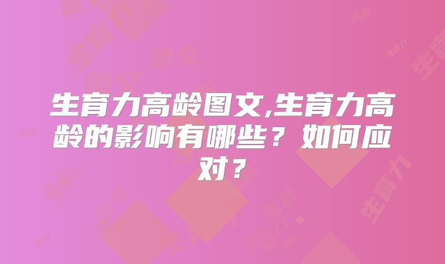 生育力高龄图文,生育力高龄的影响有哪些？如何应对？