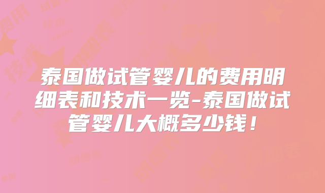 泰国做试管婴儿的费用明细表和技术一览-泰国做试管婴儿大概多少钱！